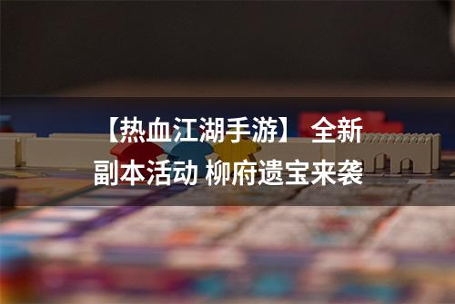 【热血江湖手游】 全新副本活动 柳府遗宝来袭