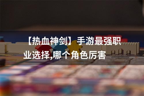 【热血神剑】手游最强职业选择,哪个角色厉害