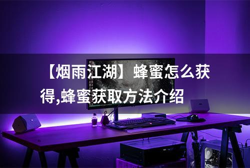 【烟雨江湖】蜂蜜怎么获得,蜂蜜获取方法介绍