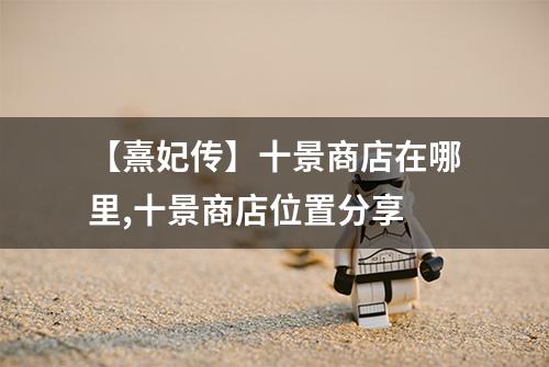 【熹妃传】十景商店在哪里,十景商店位置分享