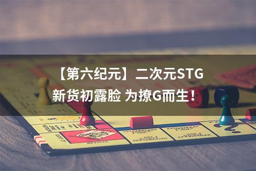 【第六纪元】二次元STG新货初露脸 为撩G而生！
