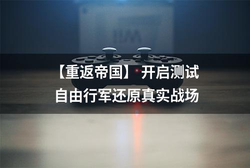 【重返帝国】 开启测试 自由行军还原真实战场