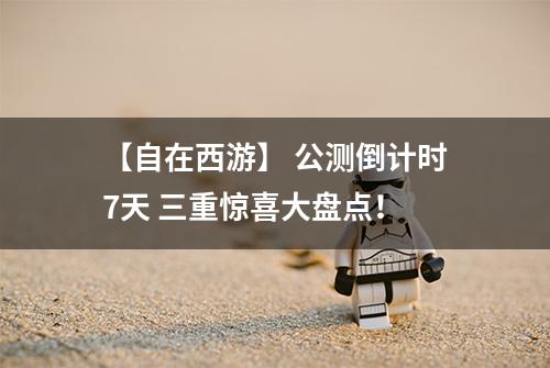 【自在西游】 公测倒计时7天 三重惊喜大盘点！