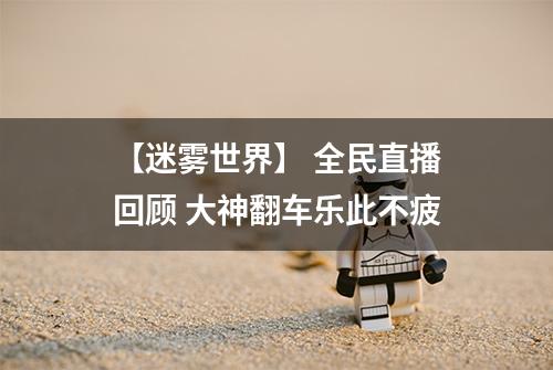【迷雾世界】 全民直播回顾 大神翻车乐此不疲
