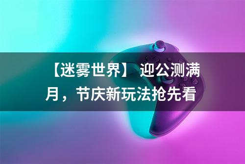 【迷雾世界】 迎公测满月，节庆新玩法抢先看