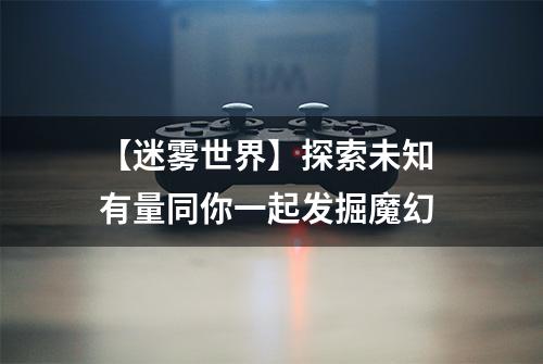 【迷雾世界】探索未知 有量同你一起发掘魔幻