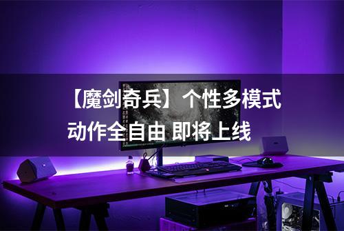 【魔剑奇兵】个性多模式 动作全自由 即将上线