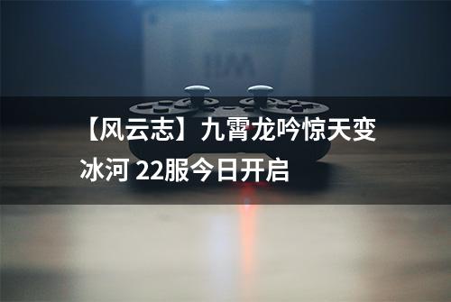 【风云志】九霄龙吟惊天变 冰河 22服今日开启