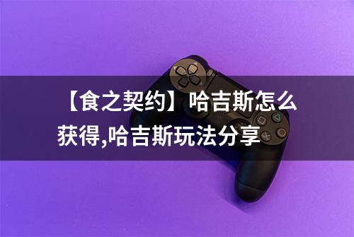 【食之契约】哈吉斯怎么获得,哈吉斯玩法分享