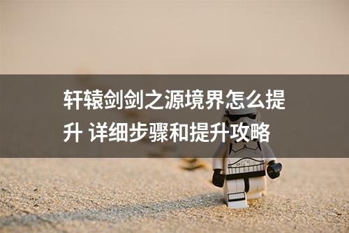 轩辕剑剑之源境界怎么提升 详细步骤和提升攻略