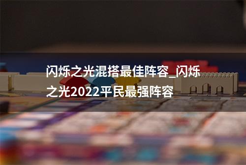 闪烁之光混搭最佳阵容_闪烁之光2022平民最强阵容