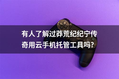 有人了解过莽荒纪纪宁传奇用云手机托管工具吗?