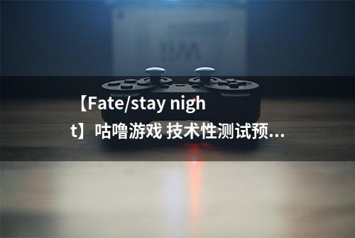 【Fate/stay night】咕噜游戏 技术性测试预约来袭！
