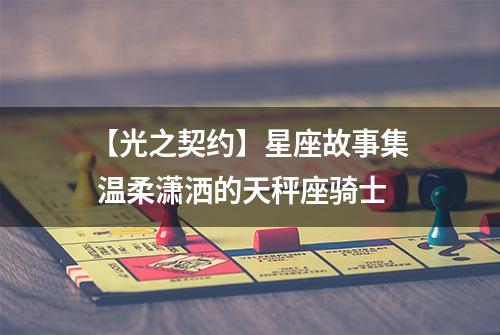 【光之契约】星座故事集 温柔潇洒的天秤座骑士