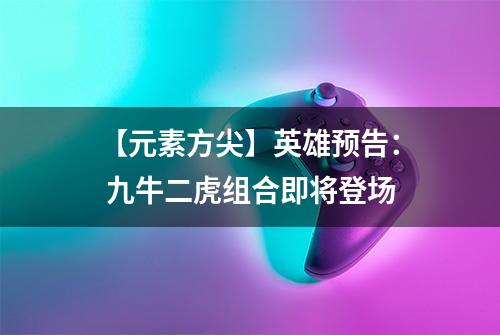 【元素方尖】英雄预告： 九牛二虎组合即将登场