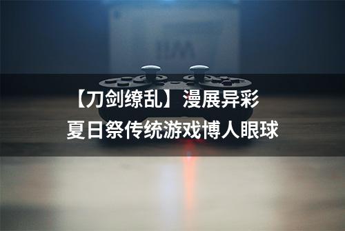 【刀剑缭乱】漫展异彩  夏日祭传统游戏博人眼球