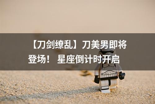 【刀剑缭乱】刀美男即将登场！ 星座倒计时开启