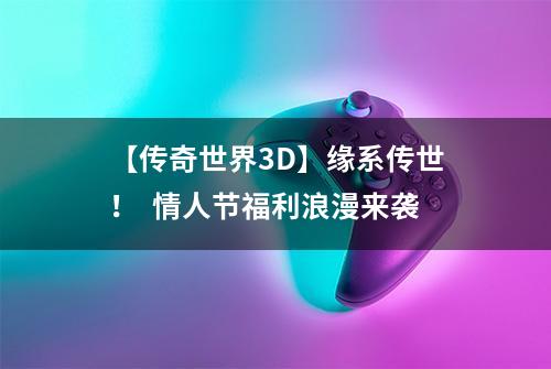【传奇世界3D】缘系传世！  情人节福利浪漫来袭