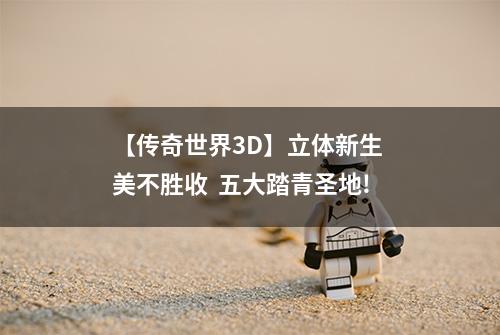 【传奇世界3D】立体新生 美不胜收  五大踏青圣地!