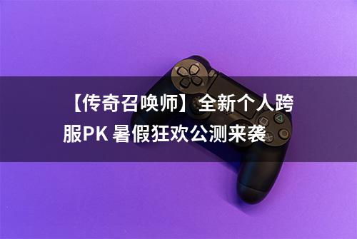 【传奇召唤师】全新个人跨服PK 暑假狂欢公测来袭