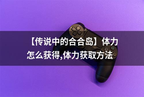 【传说中的合合岛】体力怎么获得,体力获取方法