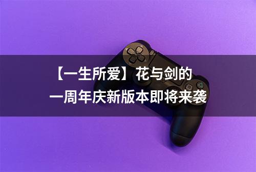 【一生所爱】花与剑的  一周年庆新版本即将来袭