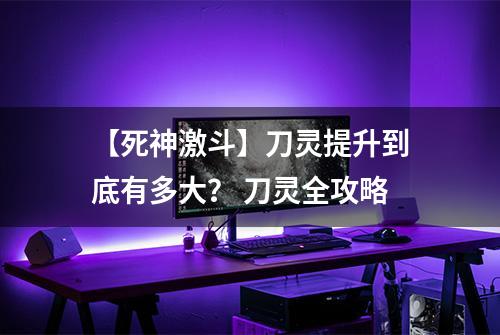 【死神激斗】刀灵提升到底有多大？ 刀灵全攻略