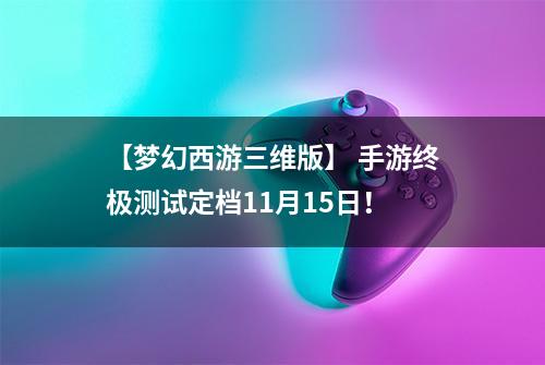 【梦幻西游三维版】 手游终极测试定档11月15日！
