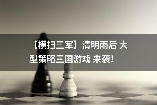 【横扫三军】清明雨后 大型策略三国游戏 来袭！