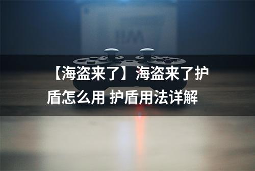 【海盗来了】海盗来了护盾怎么用 护盾用法详解