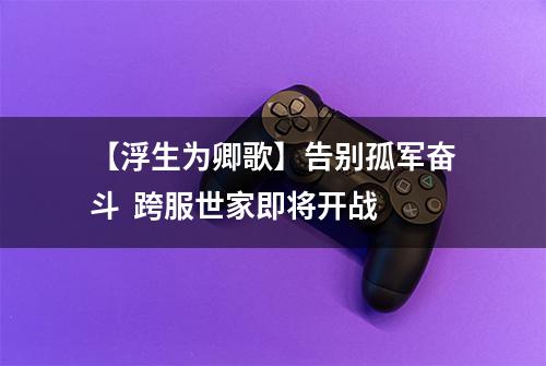 【浮生为卿歌】告别孤军奋斗  跨服世家即将开战