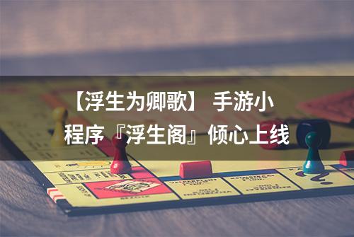 【浮生为卿歌】 手游小程序『浮生阁』倾心上线