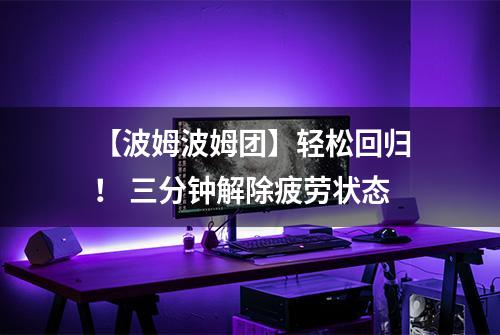 【波姆波姆团】轻松回归！ 三分钟解除疲劳状态