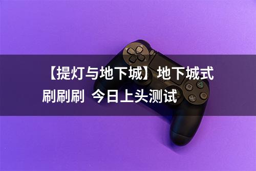 【提灯与地下城】地下城式刷刷刷  今日上头测试