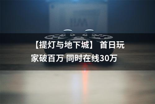 【提灯与地下城】 首日玩家破百万 同时在线30万