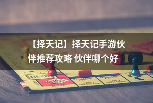 【择天记】择天记手游伙伴推荐攻略 伙伴哪个好
