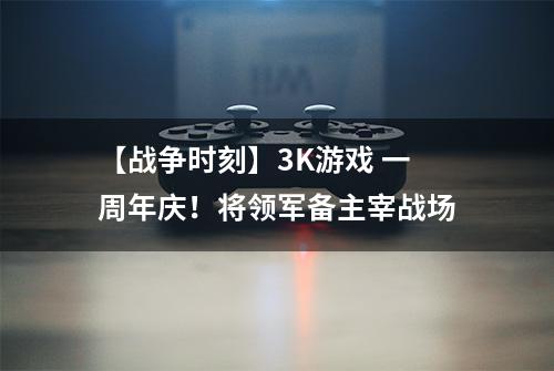 【战争时刻】3K游戏 一周年庆！将领军备主宰战场