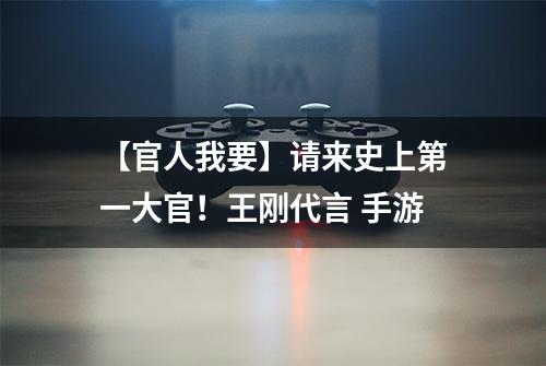【官人我要】请来史上第一大官！王刚代言 手游