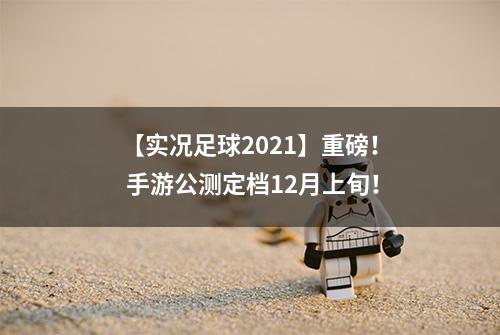 【实况足球2021】重磅！ 手游公测定档12月上旬！