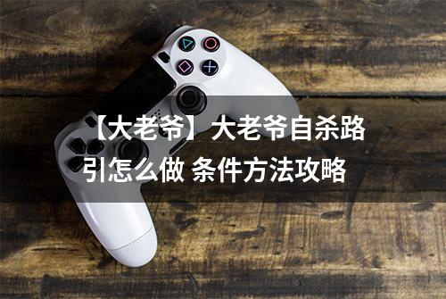 【大老爷】大老爷自杀路引怎么做 条件方法攻略