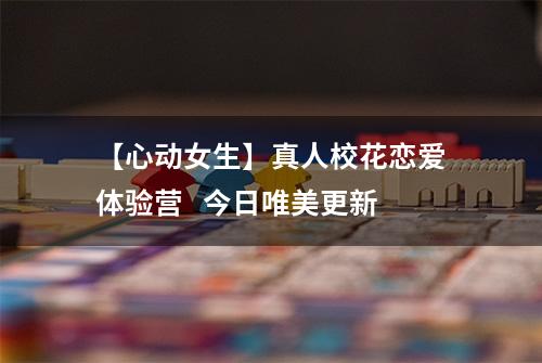 【心动女生】真人校花恋爱体验营   今日唯美更新
