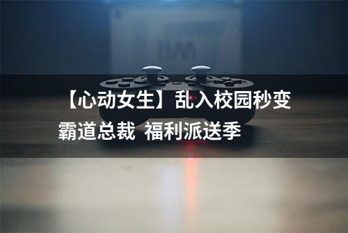 【心动女生】乱入校园秒变霸道总裁  福利派送季
