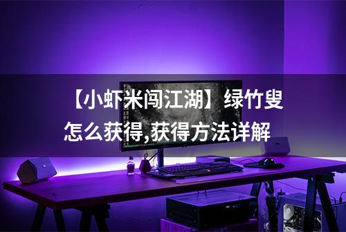 【小虾米闯江湖】绿竹叟怎么获得,获得方法详解