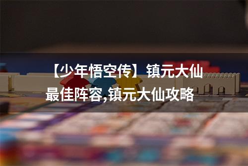 【少年悟空传】镇元大仙最佳阵容,镇元大仙攻略