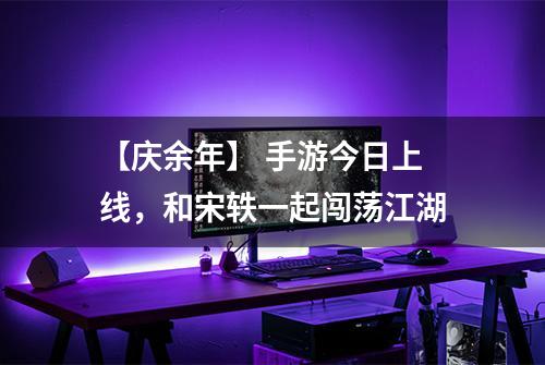 【庆余年】 手游今日上线，和宋轶一起闯荡江湖