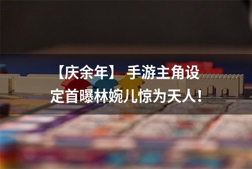 【庆余年】 手游主角设定首曝林婉儿惊为天人！