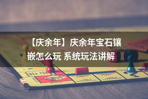 【庆余年】庆余年宝石镶嵌怎么玩 系统玩法讲解