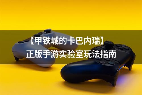 【甲铁城的卡巴内瑞】 正版手游实验室玩法指南