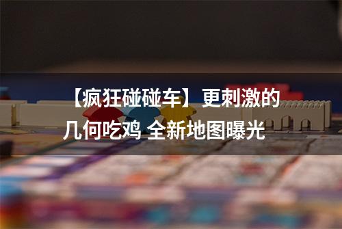 【疯狂碰碰车】更刺激的几何吃鸡 全新地图曝光