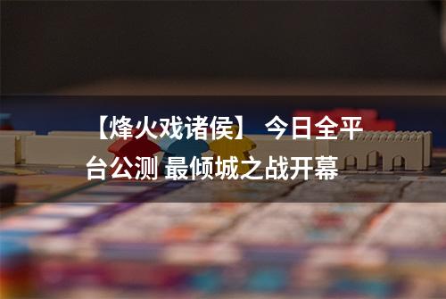 【烽火戏诸侯】 今日全平台公测 最倾城之战开幕